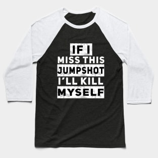 IF I MISS THIS JUMPSHOT I’LL KILL MYSELF Baseball T-Shirt